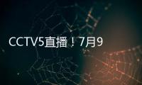 CCTV5直播	！7月9日国乒赛程
：孙颖莎战汉娜， 王楚钦VS高承睿