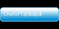 ChatGPT进军翻译业	：狼来了吗�	？