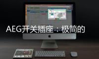 AEG开关插座：极简的高品质生活体验