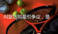 AI复活明星引争议
，是否涉及侵权
？