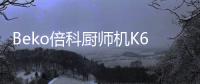 Beko倍科厨师机K6，解锁智能厨房新“静”界
