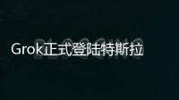 Grok正式登陆特斯拉
，脱缰模式让车主上头
，但还不能当导航