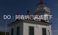 DO	：阿森纳已完成签下内尔高的交易
，预计本周末官宣