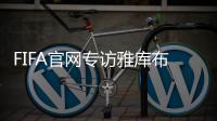FIFA官网专访雅库布：目标10球助富力进中超前3
