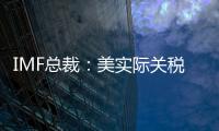 IMF总裁：美实际关税税率已达几代人都没见过的水平
