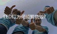LED灯为何频繁烧毁?