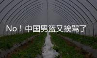 No！中国男篮又挨骂了
！首轮16号秀有望打亚洲杯