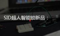 SID超人智能锁新品：豪艇外观Q6时尚双曲面外观Q3惊艳全场