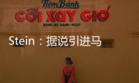 Stein：据说引进马威&选马卢阿奇前 太阳讨论过先签后换得到里德