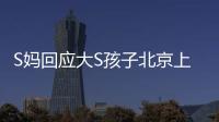 S妈回应大S孩子北京上学�：伤心透了