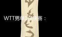 WTT男单1/4决赛�：林诗栋战胜田中佑汰，晋级半决赛