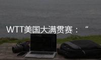 WTT美国大满贯赛
：“栋曼组合”混双夺冠
，明日三大看点速戳→