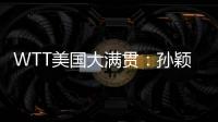 WTT美国大满贯：孙颖莎鏖战五局 晋级16强