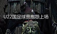 U22国足球员抱怨上场机会少：宁用外援也不用我们