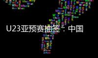 U23亚预赛抽签：中国澳洲文莱印尼同在G组