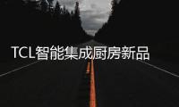 TCL智能集成厨房新品发布会
，烹饪Freestyle即将上线