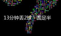 13分钟丢2球
！国足半场0