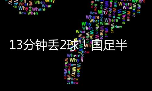 半场4次射门3次打正