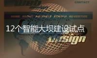 12个智能大坝建设试点全面开展，我国大坝装机规模居世界第一