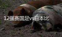 12强赛国足vs日本比赛时间：9月7日23点