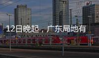 12日晚起，广东局地有小冰雹等强对流天气
！省三防办提醒→