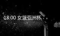 18:00 女篮亚洲杯实力榜公布！中国女篮排名第一 宫鲁鸣剑指冠军