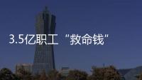 3.5亿职工“救命钱”如何用？