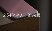 2.54亿老人
，谁来服务