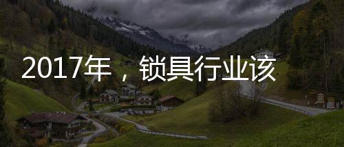 业该锁具行业唯有紧跟形势