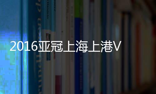上海上港杀入亚冠8强
