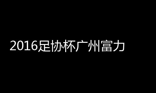 21-于海、足协州富第56分钟