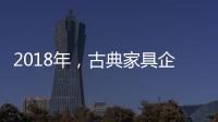 2018年，古典家具企业要用态度制胜市场