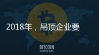 2018年	�，吊顶企业要全面与时俱进