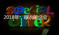 2018年
�，晾衣架企业应做质量过硬的产品