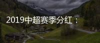 2019中超赛季分红
：冠军仅仅比榜尾多300万