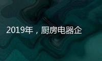 2019年�
，厨房电器企业应根据实际情况制定发展战略