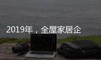 2019年
�，全屋家居企业应打造自己的特色并加强产品定位