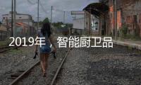 2019年，智能厨卫品牌最大限度贴合90后的消费需求