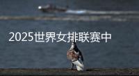 2025世界女排联赛中国队大名单�：年轻球员为主，龚翔宇领衔