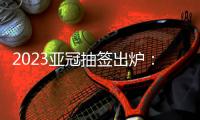 2023亚冠抽签出炉：武汉三镇陷入死亡之组