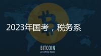 2023年国考，税务系统为何大幅扩招？