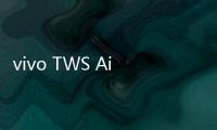 vivo TWS Air3 Pro开售 搭配手机、平板购买还有组合优惠